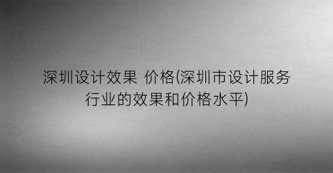 深圳设计效果 价格(深圳市设计服务行业的效果和价格水平)